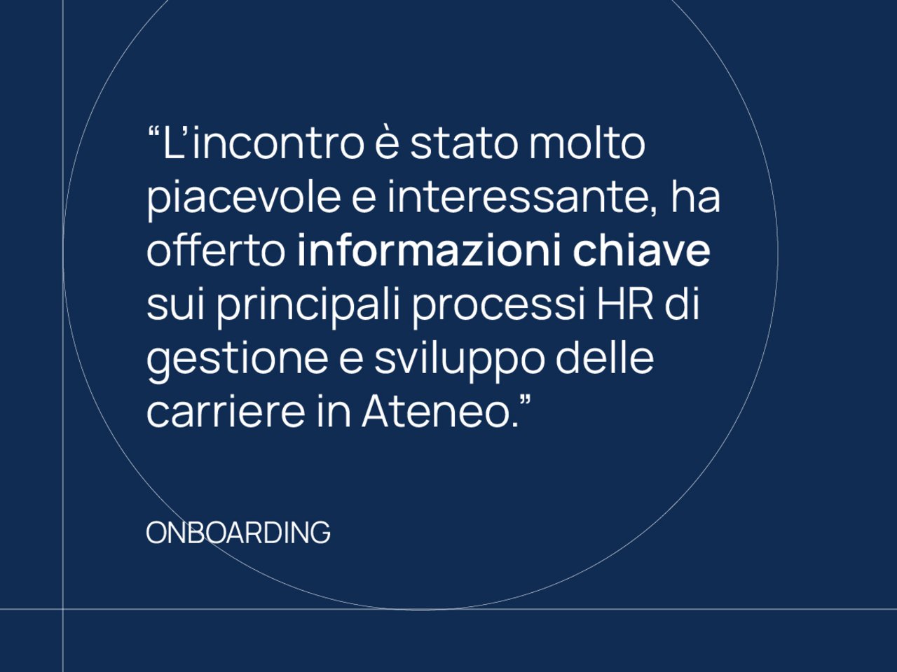 "L'incontro è stato molto piacevole e interessante, ha offerto informazioni chiave sui principali processi HR di gestione e sviluppo delle carriere in Ateneo." Onboarding class=